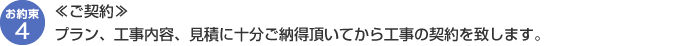 【ご契約】プラン、工事内容、見積に十分ご納得頂いてから工事の契約を致します。
